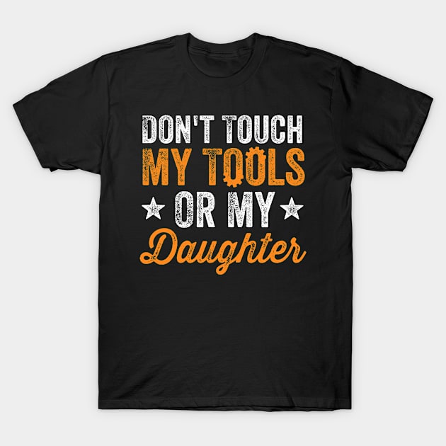 Don't Touch My Tools Or My Daughter T-Shirt by stayilbee